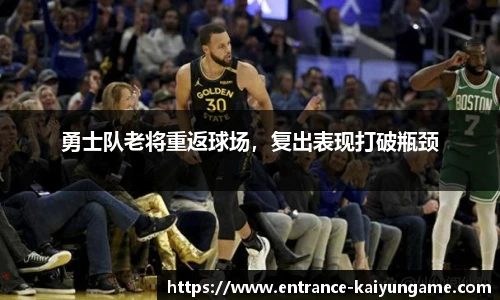 勇士队老将重返球场，复出表现打破瓶颈