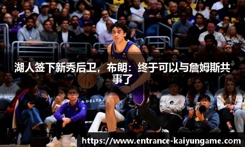 湖人签下新秀后卫,布朗:终于可以与詹姆斯共事了