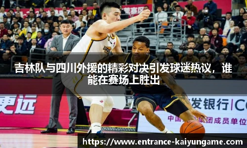 吉林队与四川外援的精彩对决引发球迷热议,谁能在赛场上胜出